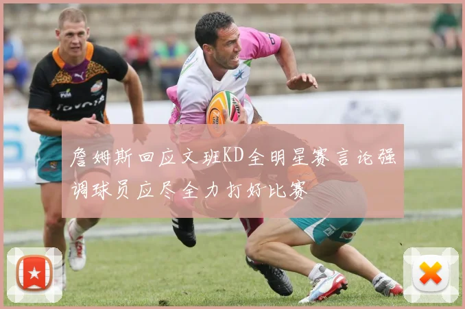 詹姆斯回应文班KD全明星赛言论强调球员应尽全力打好比赛