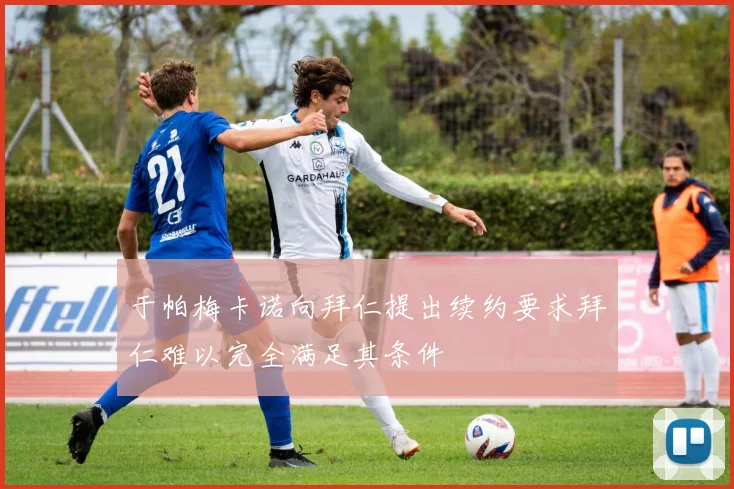 于帕梅卡诺向拜仁提出续约要求拜仁难以完全满足其条件