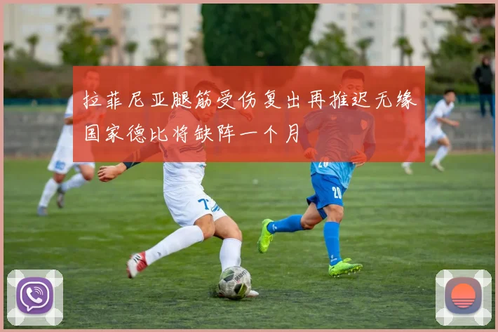 拉菲尼亚腿筋受伤复出再推迟无缘国家德比将缺阵一个月