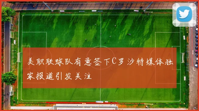 美职联球队有意签下C罗沙特媒体独家报道引发关注