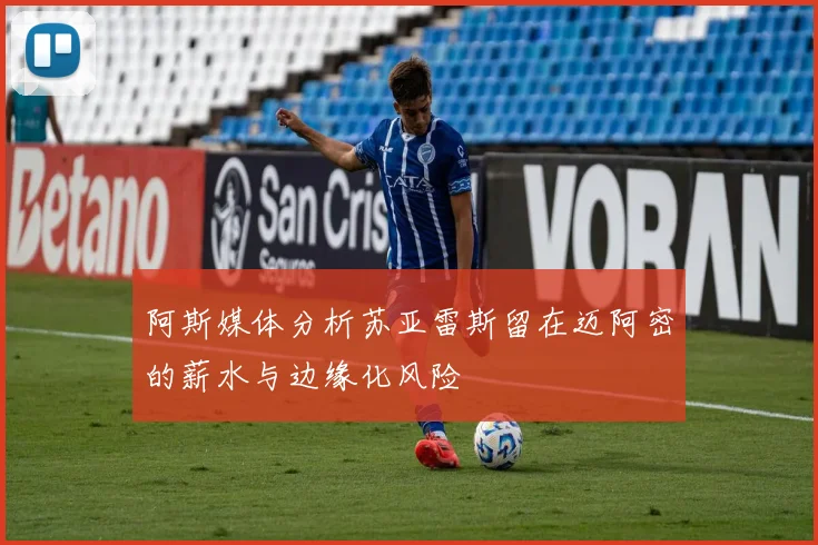 阿斯媒体分析苏亚雷斯留在迈阿密的薪水与边缘化风险